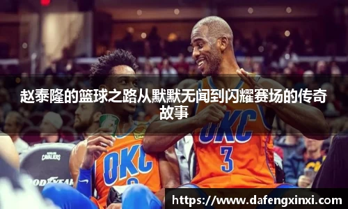 赵泰隆的篮球之路从默默无闻到闪耀赛场的传奇故事