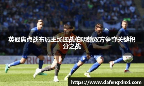 英冠焦点战布城主场迎战伯明翰双方争夺关键积分之战